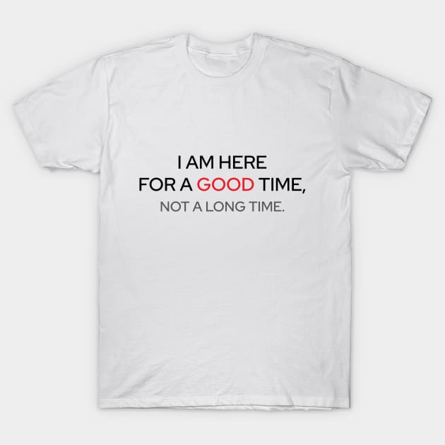 I Am Here For A Good Time T-Shirt by Marija154